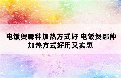 电饭煲哪种加热方式好 电饭煲哪种加热方式好用又实惠